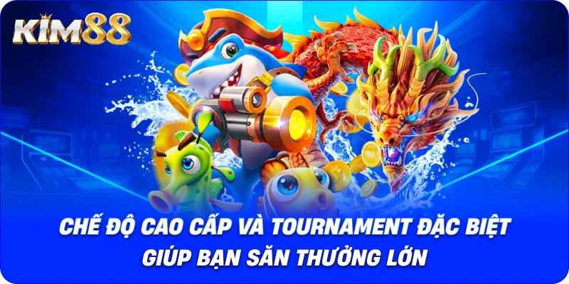 Chế độ cao cấp và tournament đặc biệt giúp bạn săn thưởng lớn.