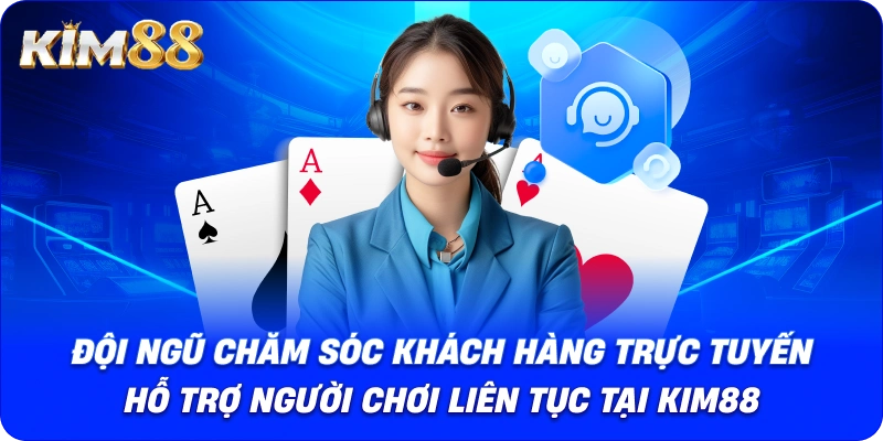Đội ngũ chăm sóc khách hàng trực tuyến hỗ trợ người chơi liên tục tại KIM88.