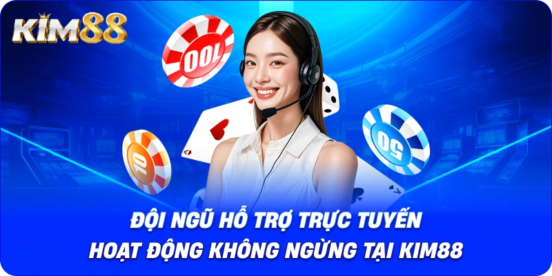 Đội ngũ hỗ trợ trực tuyến hoạt động không ngừng tại KIM88.