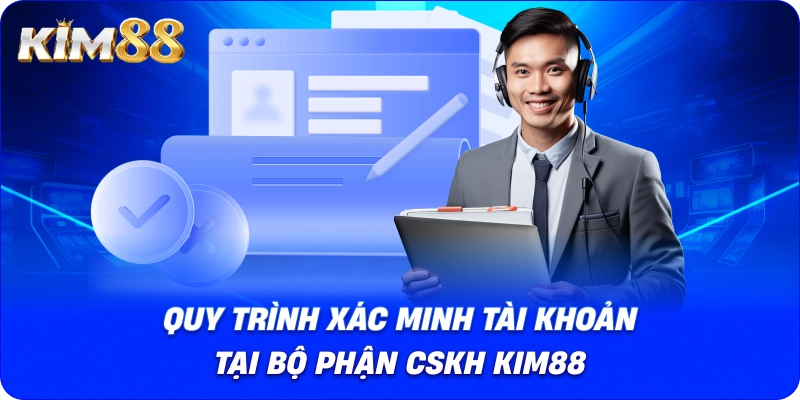 Quy trình xác minh tài khoản tại bộ phận CSKH KIM88
