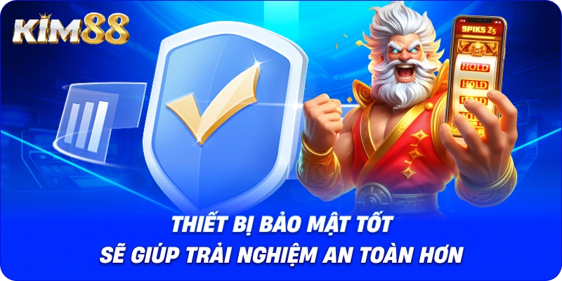 Thiết bị bảo mật tốt sẽ giúp trải nghiệm an toàn hơn.
